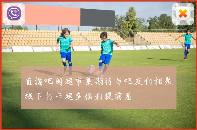 直播吧闽超市集期待与吧友们相聚线下打卡超多福利提前看